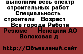 выполним весь спектр строительных работ › Специальность ­ строители › Возраст ­ 31 - Все города Работа » Резюме   . Ненецкий АО,Волоковая д.